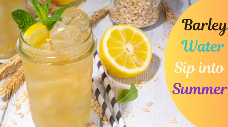 Sip into Summer The Top Health Benefits of Barley Water